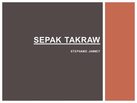 SEPAK TAKRAW STEPHANIE JANNEY.  Takraw is the Thai word for the hand-woven rattan ball originally used in the game. Essentially the game is kick ball.