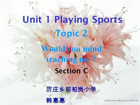 Section C 厉庄乡前柏岗小学 韩惠惠 Unit 1 Playing Sports Topic 2 Would you mind teaching me ?
