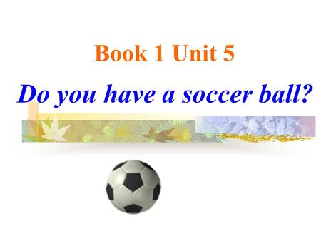 Book 1 Unit 5 Do you have a soccer ball?. Task 1 Learn new words in groups of four soccer ball basketballbaseball bat ping-pong table tennis tennis tennis.