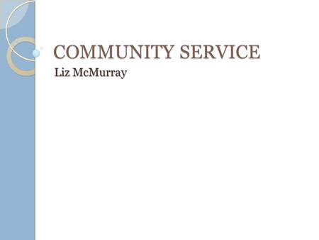 COMMUNITY SERVICE Liz McMurray. Service-Learning The definition of service learning is the incorporation of community service within an educational system,
