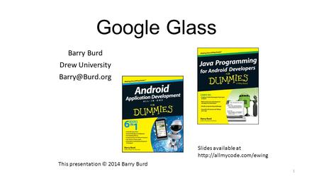 Google Glass Barry Burd Drew University 1 This presentation © 2014 Barry Burd Slides available at