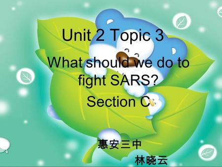 Unit 2 Topic 3 What should we do to fight SARS? Section C 惠安三中 林晓云.