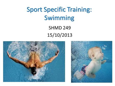 Sport Specific Training: Swimming SHMD 249 15/10/2013 1.