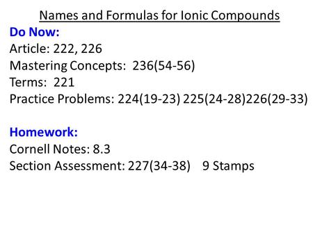 Names and Formulas for Ionic Compounds Do Now: Article: 222, 226 Mastering Concepts: 236(54-56) Terms: 221 Practice Problems: 224(19-23) 225(24-28)226(29-33)
