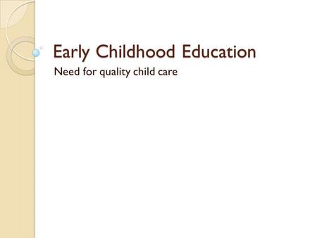 Early Childhood Education Need for quality child care.