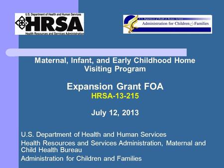 Maternal, Infant, and Early Childhood Home Visiting Program Expansion Grant FOA HRSA-13-215 July 12, 2013 U.S. Department of Health and Human Services.