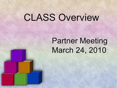 CLASS Overview Partner Meeting March 24, 2010. CLASS is the: CLassroom Assessment Scoring System.