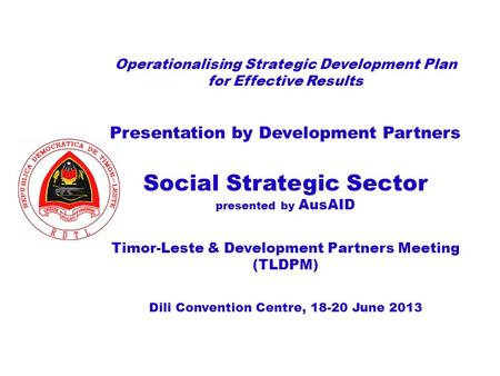 Operationalising Strategic Development Plan for Effective Results Presentation by Development Partners Social Strategic Sector presented by AusAID Timor-Leste.
