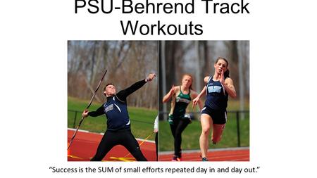 PSU-Behrend Track Workouts “Success is the SUM of small efforts repeated day in and day out.”
