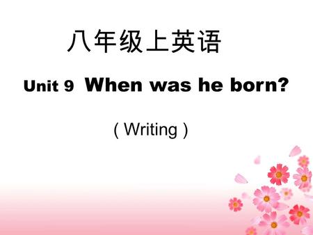 八年级上英语 Unit 9 When was he born? ( Writing ). My name is Xu Liqin. I’m from Yongjia Jishi Middle School. I was born on February 6th, 1972. I’m loving and.