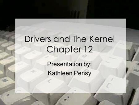 Drivers and The Kernel Chapter 12 Presentation by: Kathleen Pensy.