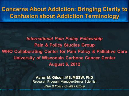 Concerns About Addiction: Bringing Clarity to Confusion about Addiction Terminology Aaron M. Gilson, MS, MSSW, PhD Research Program Manager/Senior Scientist.