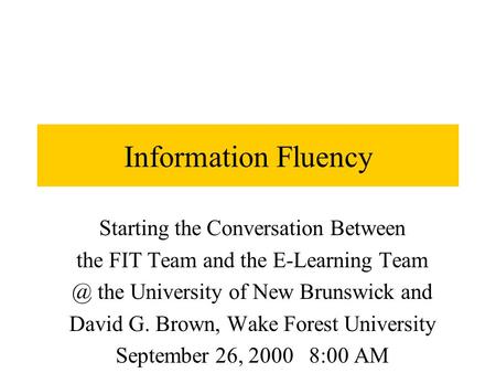 Information Fluency Starting the Conversation Between the FIT Team and the E-Learning the University of New Brunswick and David G. Brown, Wake Forest.