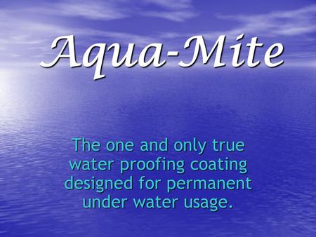 Aqua-Mite The one and only true water proofing coating designed for permanent under water usage.