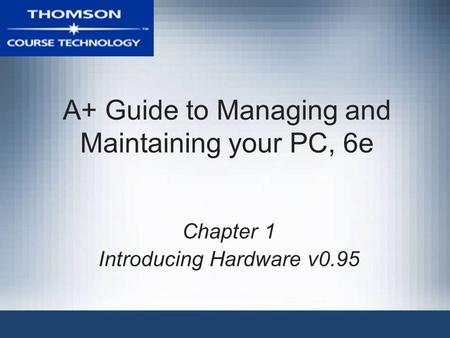 A+ Guide to Managing and Maintaining your PC, 6e Chapter 1 Introducing Hardware v0.95.