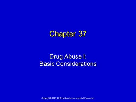 Copyright © 2013, 2010 by Saunders, an imprint of Elsevier Inc. Chapter 37 Drug Abuse I: Basic Considerations.