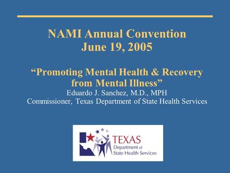 NAMI Annual Convention June 19, 2005 “Promoting Mental Health & Recovery from Mental Illness” Eduardo J. Sanchez, M.D., MPH Commissioner, Texas Department.