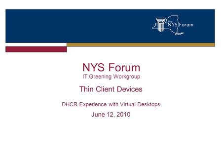 NYS Forum IT Greening Workgroup Thin Client Devices DHCR Experience with Virtual Desktops June 12, 2010.