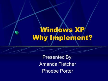 Windows XP Why Implement? Presented By: Amanda Fletcher Phoebe Porter.