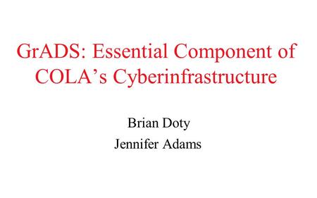GrADS: Essential Component of COLA’s Cyberinfrastructure Brian Doty Jennifer Adams.