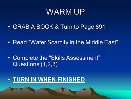 WARM UP GRAB A BOOK & Turn to Page 891 Read “Water Scarcity in the Middle East” Complete the “Skills Assessment” Questions (1,2,3) TURN IN WHEN FINISHED.