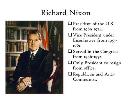 Richard Nixon  President of the U.S. from 1969-1974.  Vice President under Eisenhower from 1953- 1961.  Served in the Congress from 1946-1952.  Only.