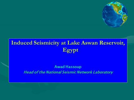 Induced Seismicity at Lake Aswan Reservoir, Egypt Awad Hassoup Head of the National Seismic Network Laboratory.