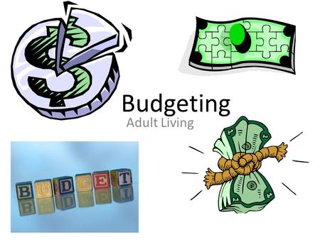 Budgeting Adult Living. What is a budget? A budget is a plan for spending and saving your money A budget includes: – Income- the amount of $ you earn.