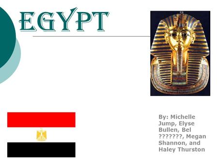Egypt By: Michelle Jump, Elyse Bullen, Bel ???????, Megan Shannon, and Haley Thurston.
