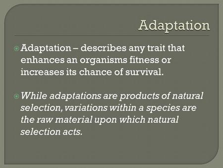 Adaptation – describes any trait that enhances an organisms fitness or increases its chance of survival.  While adaptations are products of natural.