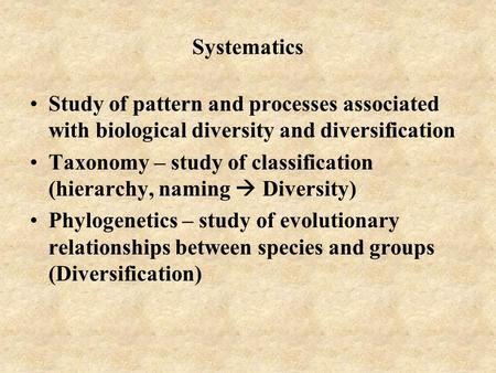 Systematics Study of pattern and processes associated with biological diversity and diversification Taxonomy – study of classification (hierarchy, naming.
