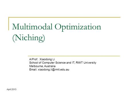 Multimodal Optimization (Niching) A/Prof. Xiaodong Li School of Computer Science and IT, RMIT University Melbourne, Australia