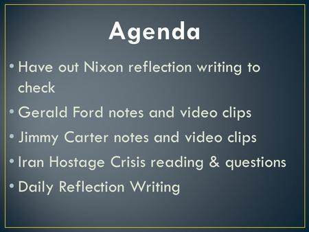 Have out Nixon reflection writing to check Gerald Ford notes and video clips Jimmy Carter notes and video clips Iran Hostage Crisis reading & questions.