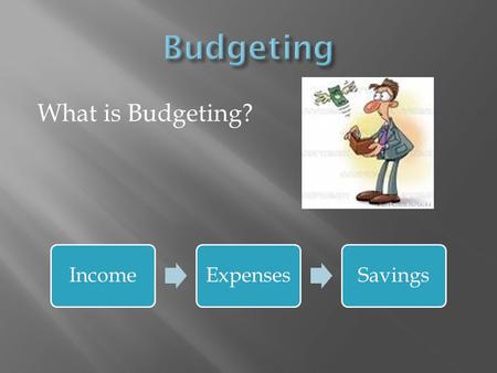 What is Budgeting? IncomeExpensesSavings.  What is Income? Where does it come from?  What are some sources of Income?  Things to consider…  Federal.