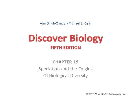 Discover Biology FIFTH EDITION CHAPTER 19 Speciation and the Origins Of Biological Diversity © 2012 W. W. Norton & Company, Inc. Anu Singh-Cundy Michael.