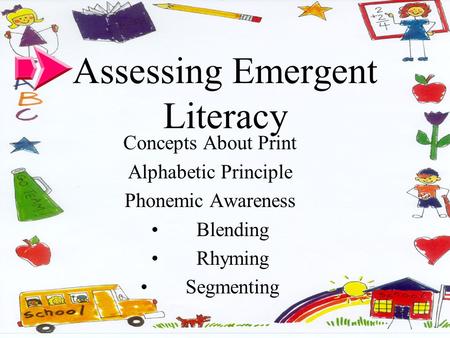 Assessing Emergent Literacy Concepts About Print Alphabetic Principle Phonemic Awareness Blending Rhyming Segmenting.