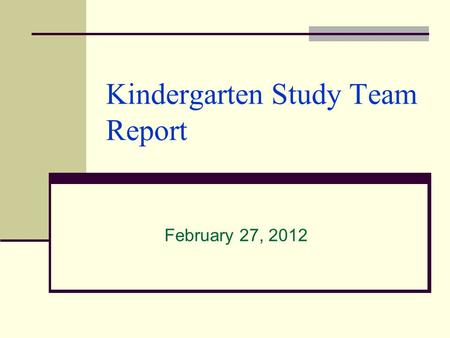 Kindergarten Study Team Report February 27, 2012.