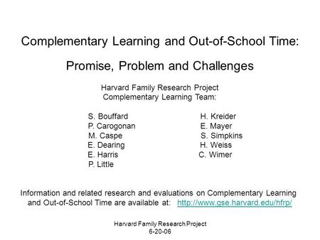 Harvard Family Research Project 6-20-06 Complementary Learning and Out-of-School Time: Promise, Problem and Challenges Harvard Family Research Project.