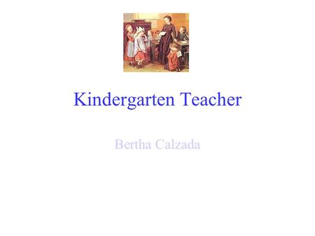 Kindergarten Teacher Bertha Calzada Education Completion of a bachelor’s or higher degree. Completion of a multi-subject professional teacher preparation.