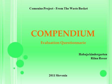 COMPENDIUM Evaluation Questionnarie Habaja kindergarten Riina Rosar Comenius Project - From The Waste Basket 2011 Slovenia.