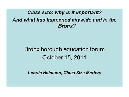 Class size: why is it important? And what has happened citywide and in the Bronx? Bronx borough education forum October 15, 2011 Leonie Haimson, Class.