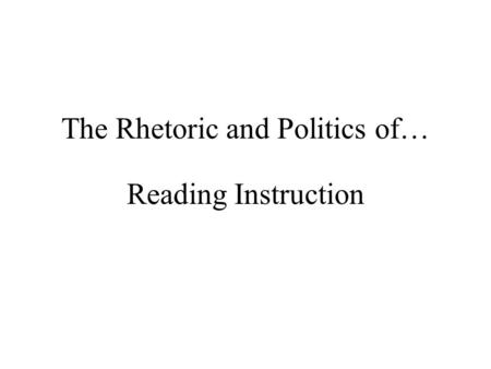 The Rhetoric and Politics of… Reading Instruction.