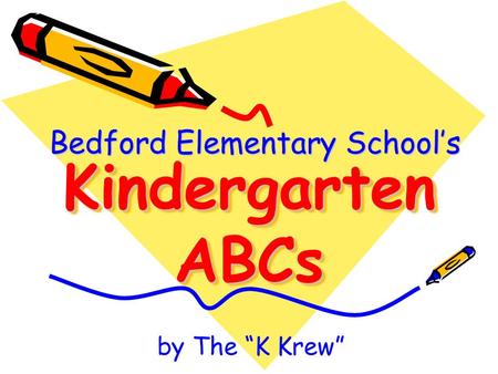 Kindergarten ABCs Bedford Elementary School’s by The “K Krew”