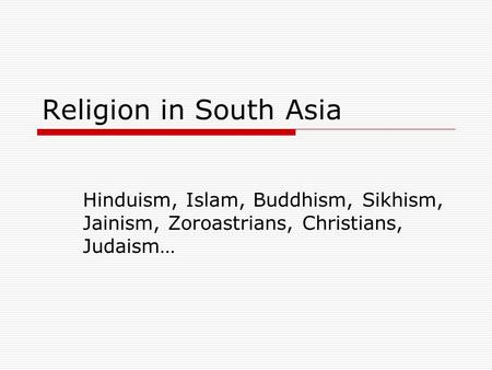 Religion in South Asia Hinduism, Islam, Buddhism, Sikhism, Jainism, Zoroastrians, Christians, Judaism…