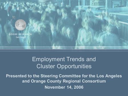 Employment Trends and Cluster Opportunities Presented to the Steering Committee for the Los Angeles and Orange County Regional Consortium November 14,
