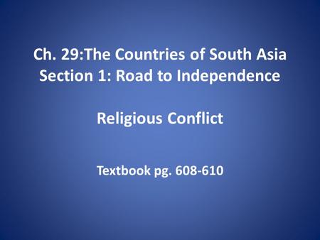 Ch. 29:The Countries of South Asia Section 1: Road to Independence Religious Conflict Textbook pg. 608-610.