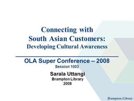 Connecting with South Asian Customers: Developing Cultural Awareness _______________________________ OLA Super Conference – 2008 Session 1003 Sarala Uttangi.
