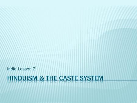 India Lesson 2.  Identify basic Hindu beliefs.  Explain relationship between Hinduism and the caste system in India.  Describe religions that arose.