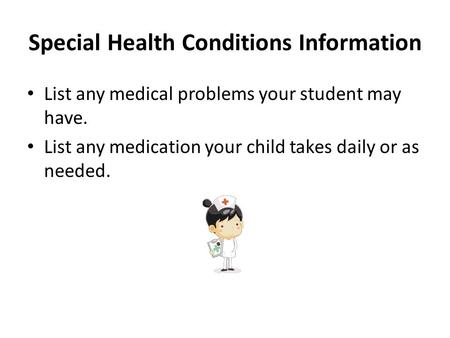 Special Health Conditions Information List any medical problems your student may have. List any medication your child takes daily or as needed.