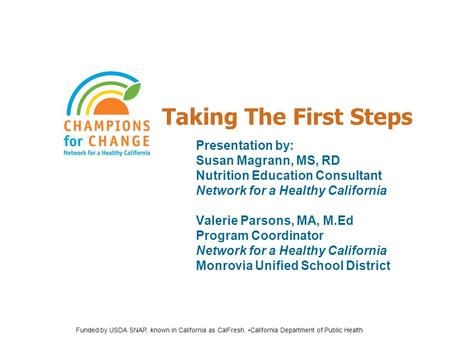 Taking The First Steps Presentation by: Susan Magrann, MS, RD Nutrition Education Consultant Network for a Healthy California Valerie Parsons, MA, M.Ed.